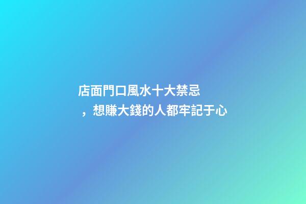 店面門口風水十大禁忌，想賺大錢的人都牢記于心